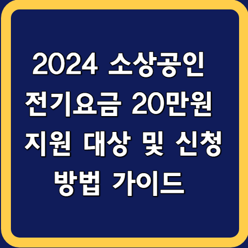 2024 소상공인 전기요금 20만원 지원 대상 및 신청 방법 가이드 (영세 소상공인 전기세 특별지원사업)